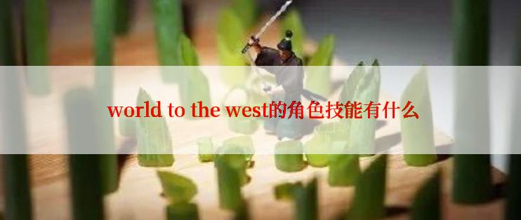  world to the west的角色技能有什么