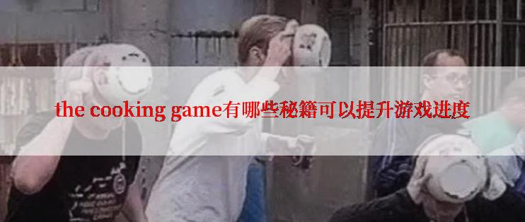 the cooking game有哪些秘籍可以提升游戏进度