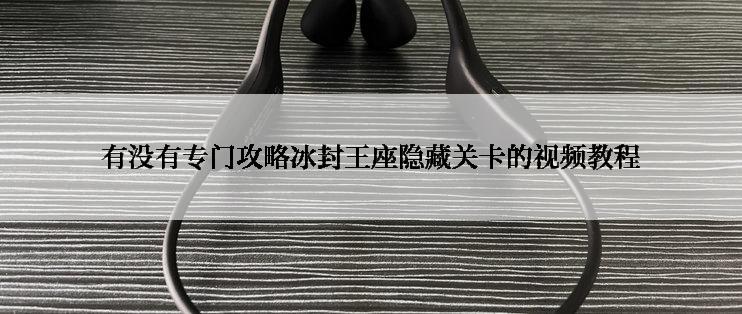 有没有专门攻略冰封王座隐藏关卡的视频教程