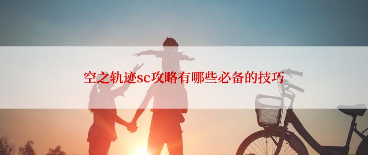 空之轨迹sc攻略有哪些必备的技巧