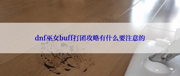 dnf巫女buff打团攻略有什么要注意的