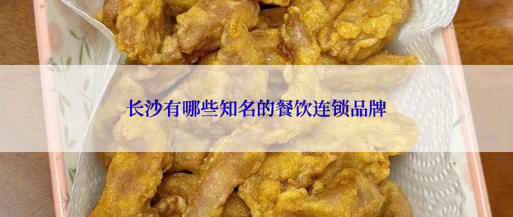 长沙有哪些知名的餐饮连锁品牌