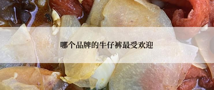 哪个品牌的牛仔裤最受欢迎