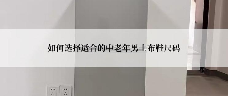 如何选择适合的中老年男士布鞋尺码