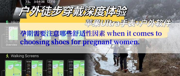  孕期需要注意哪些舒适性因素 when it comes to choosing shoes for pregnant women.