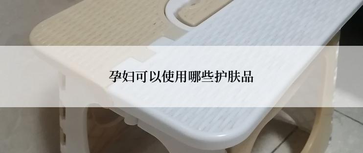 孕妇可以使用哪些护肤品