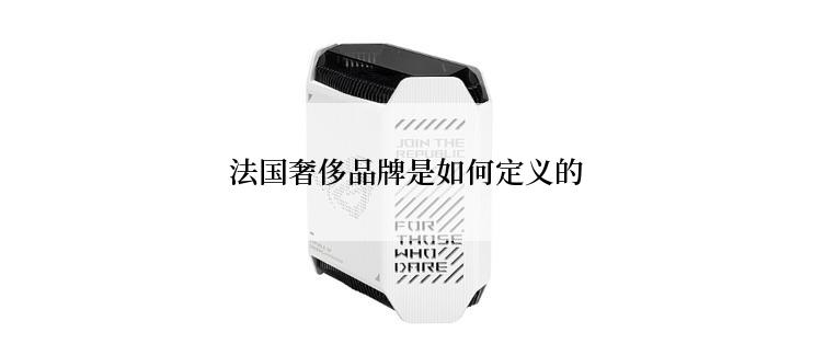 法国奢侈品牌是如何定义的