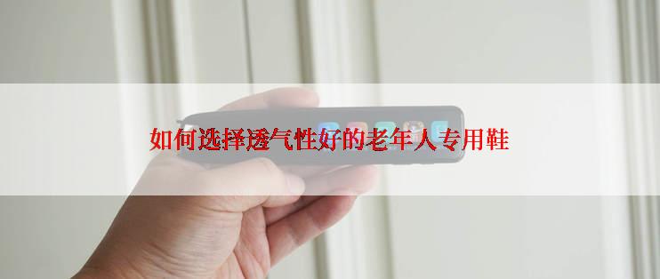 如何选择透气性好的老年人专用鞋