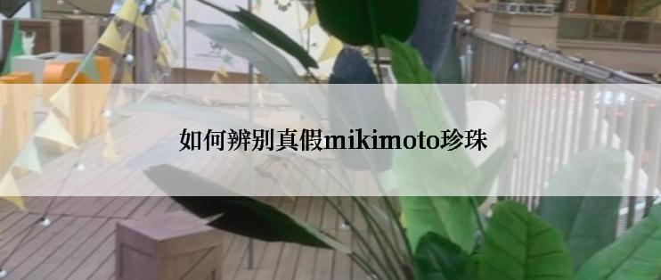  如何辨别真假mikimoto珍珠