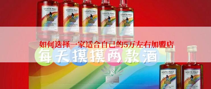  如何选择一家适合自己的5万左右加盟店