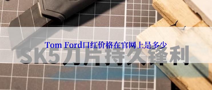 Tom Ford口红价格在官网上是多少