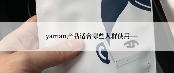  yaman产品适合哪些人群使用