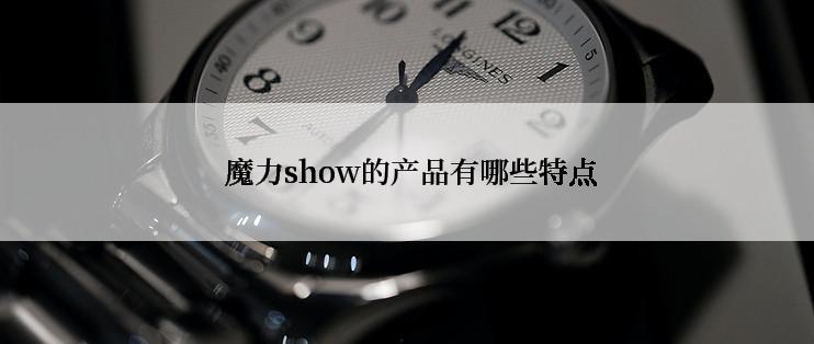  魔力show的产品有哪些特点