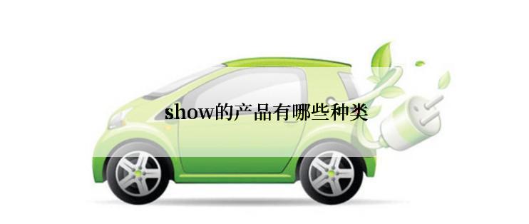  show的产品有哪些种类