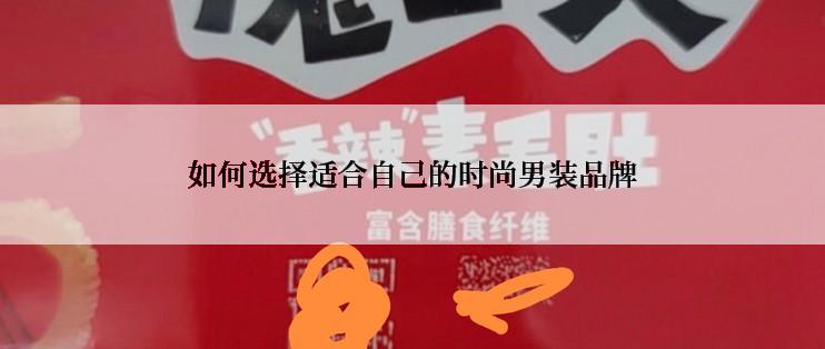 如何选择适合自己的时尚男装品牌