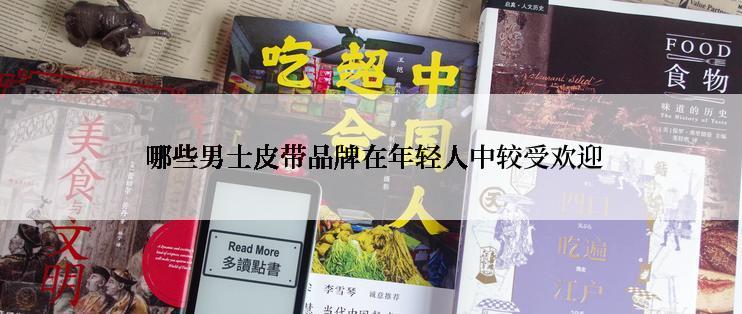  哪些男士皮带品牌在年轻人中较受欢迎