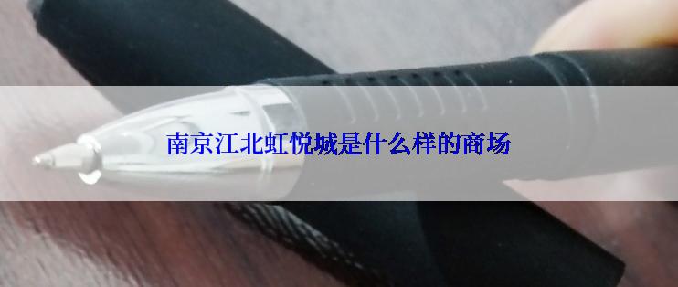 南京江北虹悦城是什么样的商场