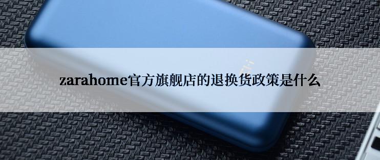 zarahome官方旗舰店的退换货政策是什么