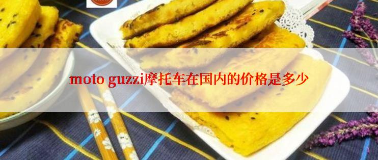 moto guzzi摩托车在国内的价格是多少