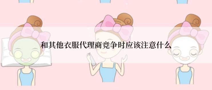 和其他衣服代理商竞争时应该注意什么