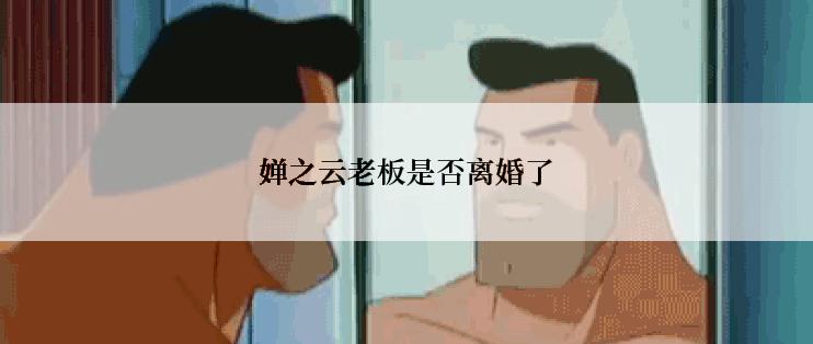 婵之云老板是否离婚了