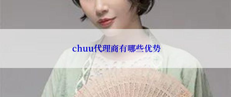  chuu代理商有哪些优势