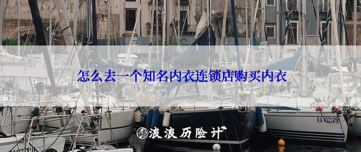  怎么去一个知名内衣连锁店购买内衣