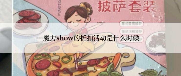  魔力show的折扣活动是什么时候