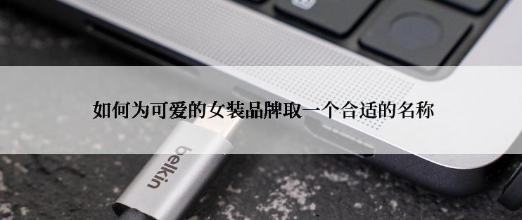  如何为可爱的女装品牌取一个合适的名称