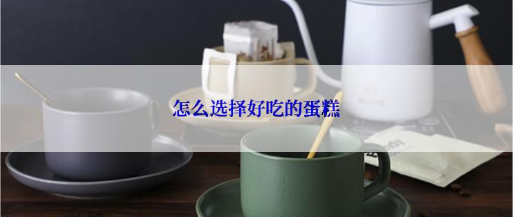 怎么选择好吃的蛋糕