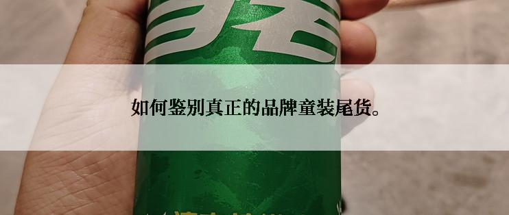 如何鉴别真正的品牌童装尾货。