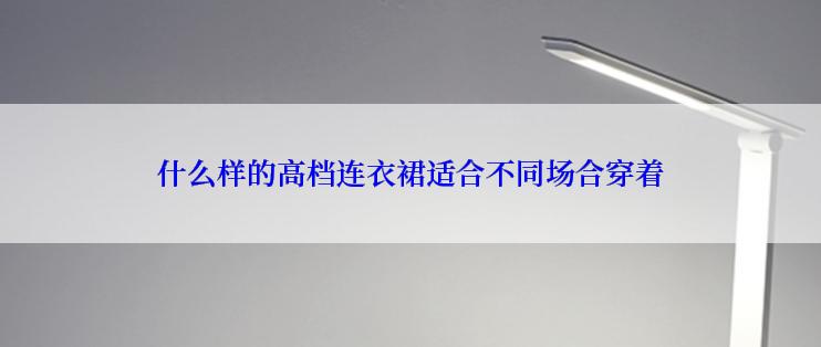 什么样的高档连衣裙适合不同场合穿着