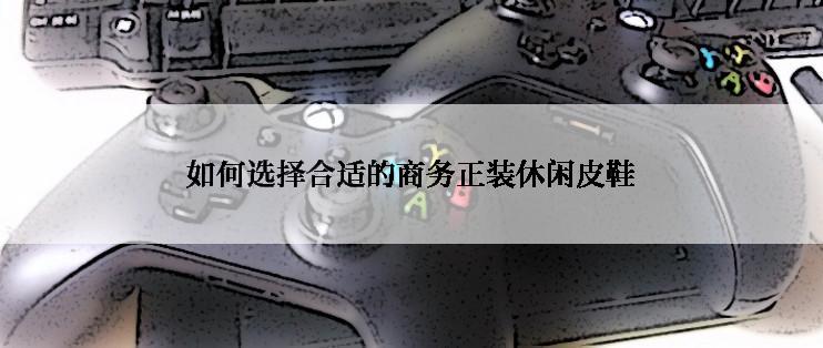 如何选择合适的商务正装休闲皮鞋