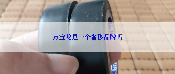 万宝龙是一个奢侈品牌吗