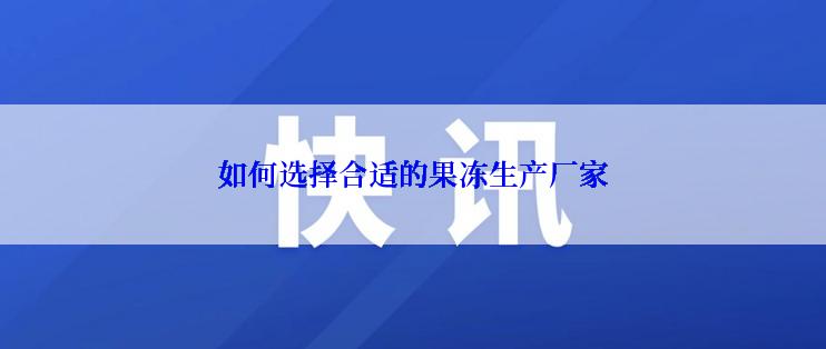 如何选择合适的果冻生产厂家