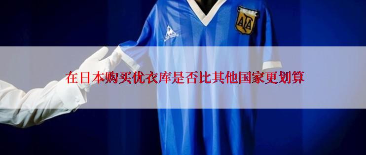  在日本购买优衣库是否比其他国家更划算