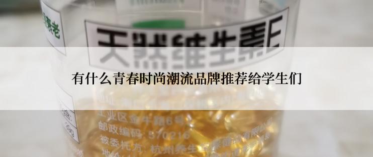 有什么青春时尚潮流品牌推荐给学生们