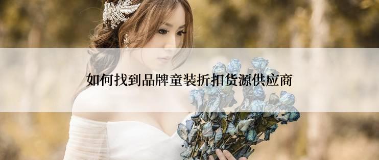 如何找到品牌童装折扣货源供应商