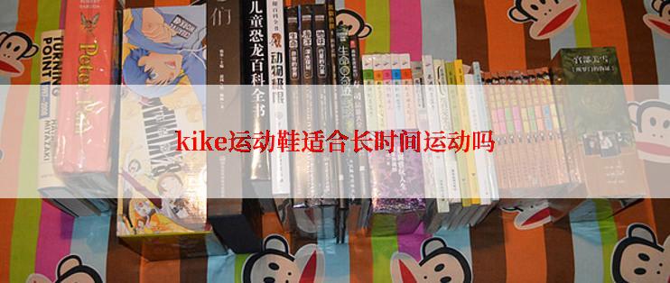 kike运动鞋适合长时间运动吗