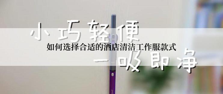 如何选择合适的酒店清洁工作服款式