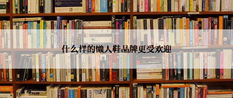 什么样的懒人鞋品牌更受欢迎