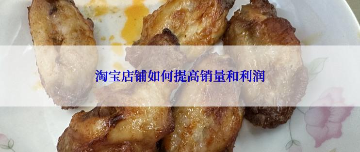 淘宝店铺如何提高销量和利润