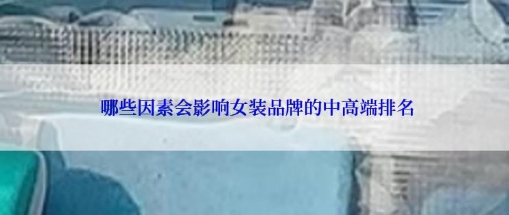  哪些因素会影响女装品牌的中高端排名