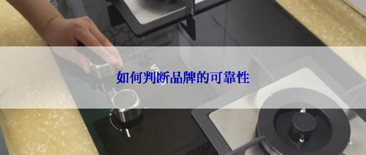 如何判断品牌的可靠性