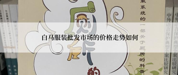  白马服装批发市场的价格走势如何