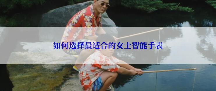 如何选择最适合的女士智能手表