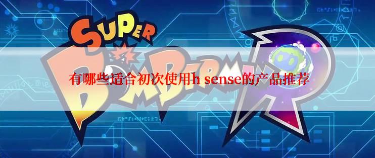  有哪些适合初次使用h sense的产品推荐