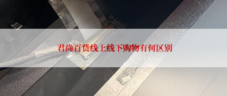  君尚百货线上线下购物有何区别