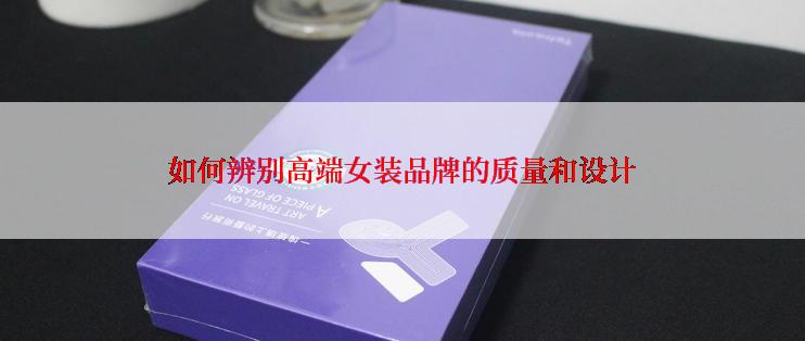 如何辨别高端女装品牌的质量和设计