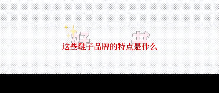 这些鞋子品牌的特点是什么